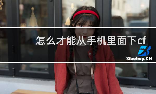 怎么才能从手机里面下cf