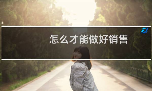 怎么才能做好销售