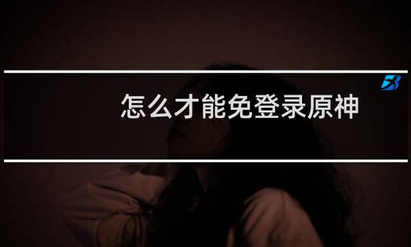 怎么才能免登录原神