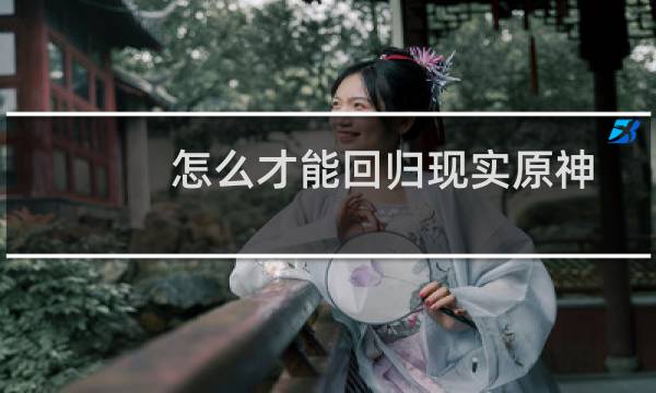 怎么才能回归现实原神