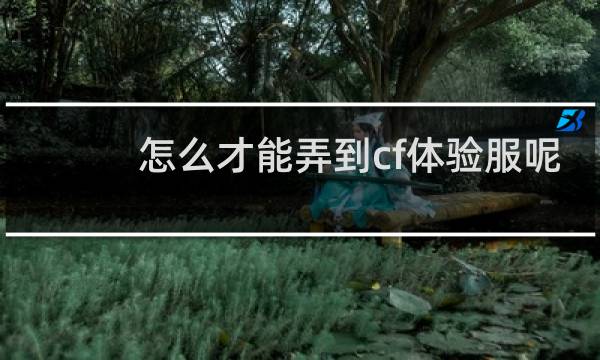 怎么才能弄到cf体验服呢