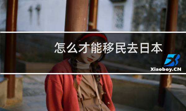 怎么才能移民去日本