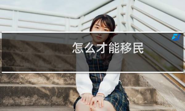 怎么才能移民