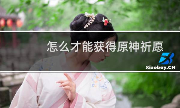 怎么才能获得原神祈愿