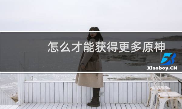 怎么才能获得更多原神