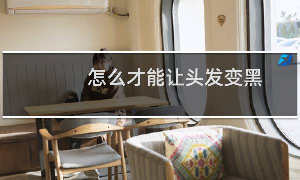 怎么才能让头发变黑