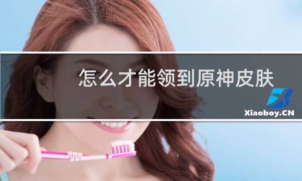怎么才能领到原神皮肤