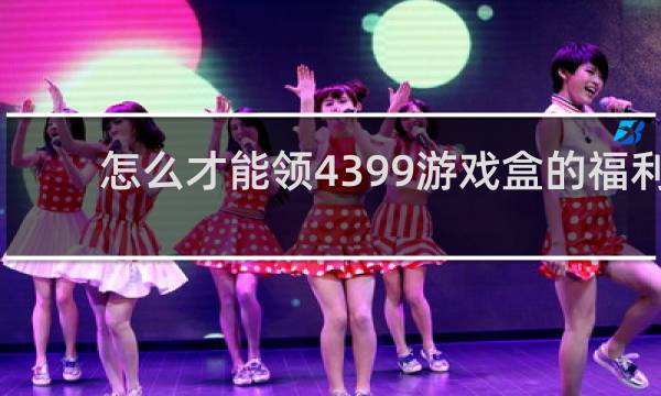 怎么才能领4399游戏盒的福利