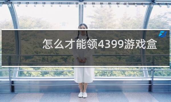 怎么才能领4399游戏盒