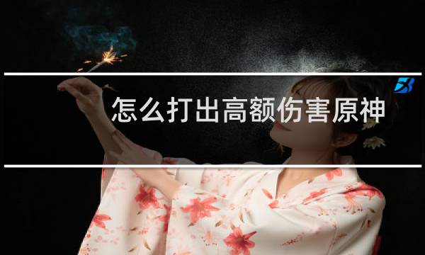 怎么打出高额伤害原神