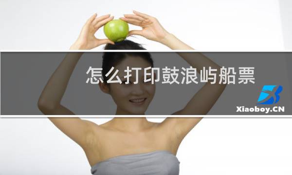 怎么打印鼓浪屿船票