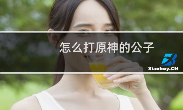 怎么打原神的公子