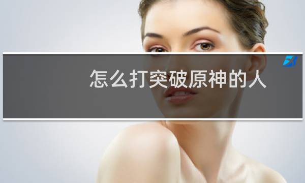 怎么打突破原神的人