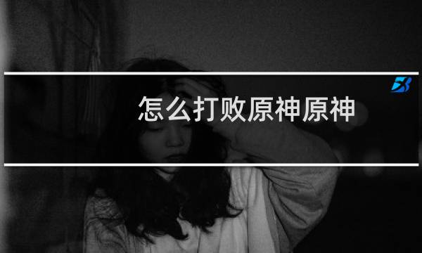 怎么打败原神原神