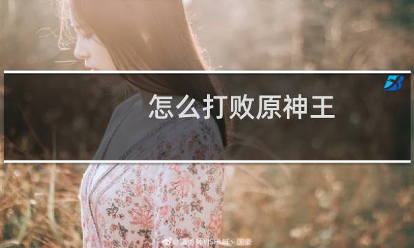 怎么打败原神王