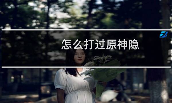 怎么打过原神隐