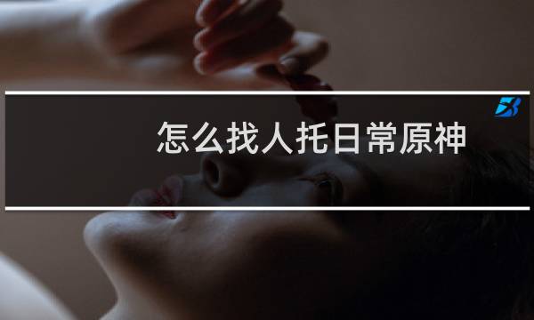 怎么找人托日常原神