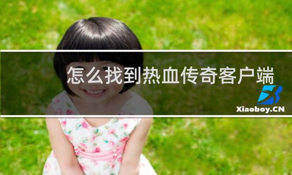 怎么找到热血传奇客户端