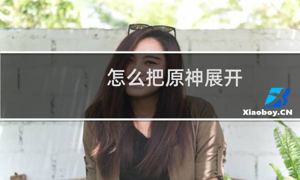 怎么把原神展开