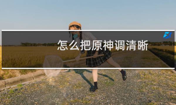 怎么把原神调清晰
