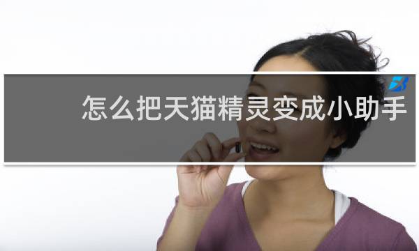 怎么把天猫精灵变成小助手