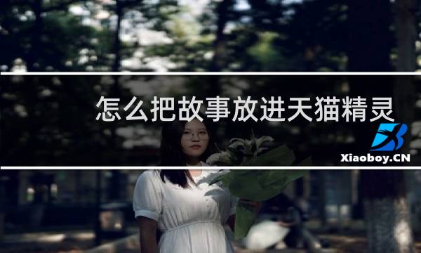 怎么把故事放进天猫精灵