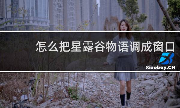 怎么把星露谷物语调成窗口