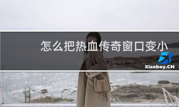 怎么把热血传奇窗口变小