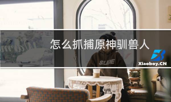 怎么抓捕原神驯兽人