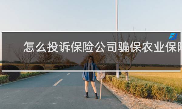 怎么投诉保险公司骗保农业保险
