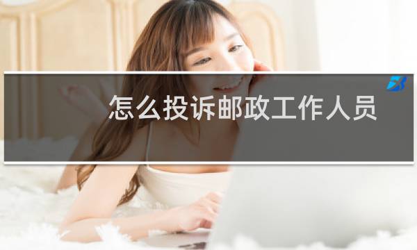 怎么投诉邮政工作人员