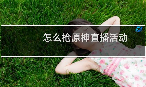怎么抢原神直播活动