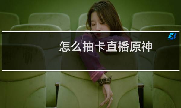 怎么抽卡直播原神