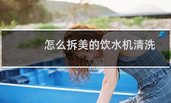 怎么拆美的饮水机清洗