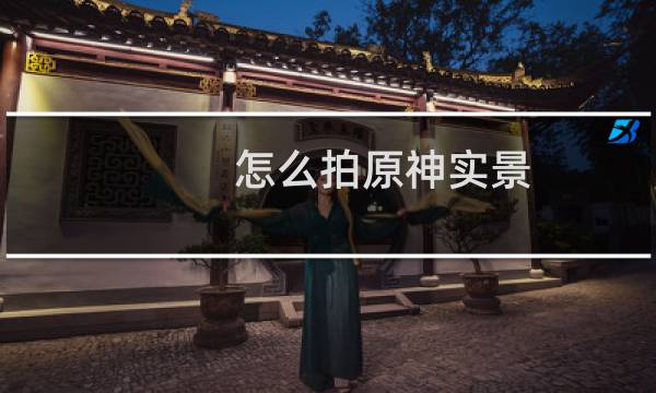 怎么拍原神实景