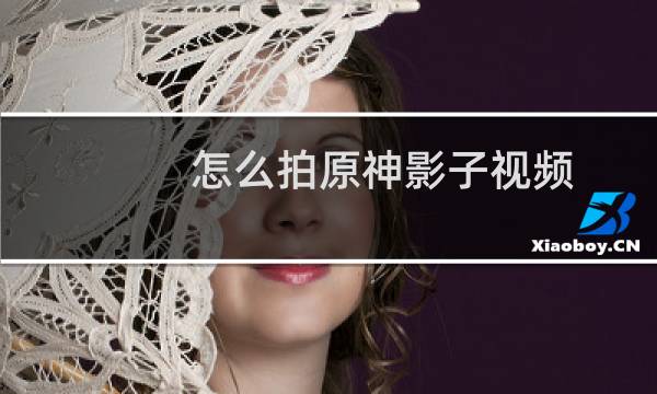 怎么拍原神影子视频