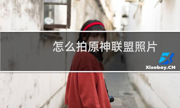 怎么拍原神联盟照片