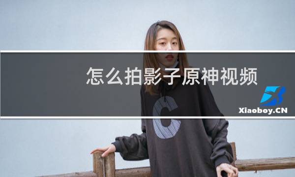 怎么拍影子原神视频