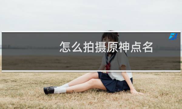 怎么拍摄原神点名
