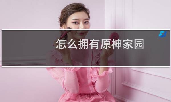 怎么拥有原神家园
