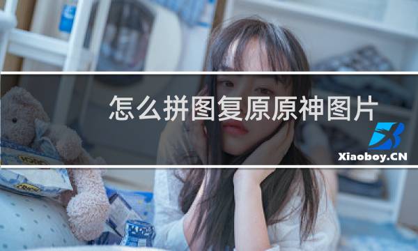 怎么拼图复原原神图片