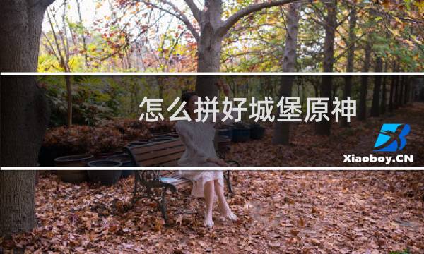 怎么拼好城堡原神