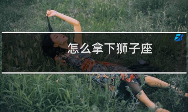 怎么拿下狮子座