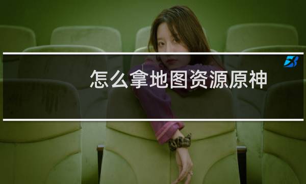 怎么拿地图资源原神