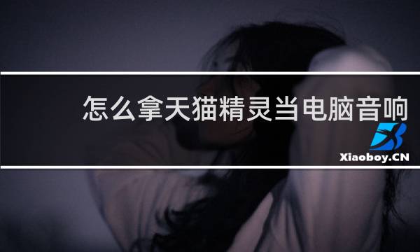 怎么拿天猫精灵当电脑音响