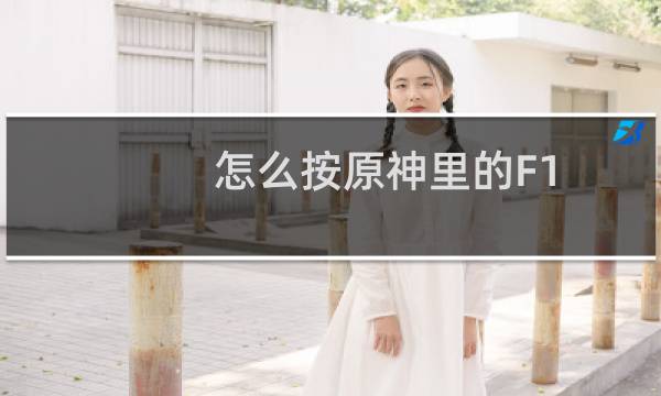 怎么按原神里的F1