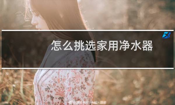 怎么挑选家用净水器