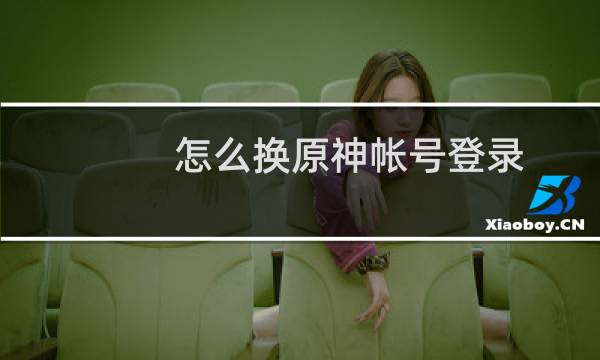 怎么换原神帐号登录