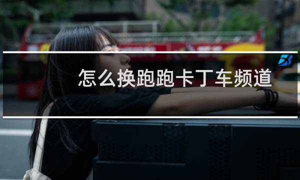 怎么换跑跑卡丁车频道