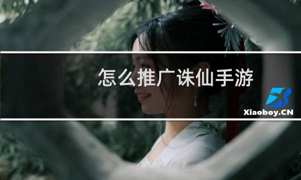 怎么推广诛仙手游
